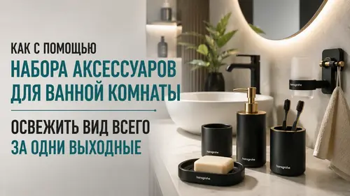 Как с помощью набора аксессуаров для ванной комнаты освежить вид всего за одни выходные